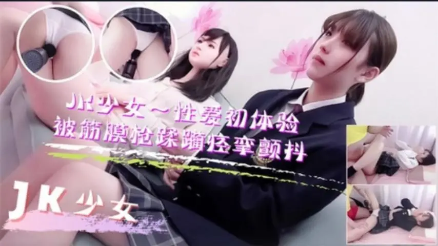 JK少女学妹按摩性爱初体验！被筋膜枪踩躏到痉挛颤抖高潮不断