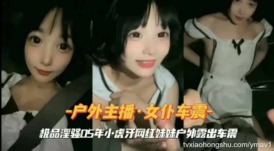 『户外主播·女仆车震』极品淫骚05年小虎牙网红妹妹户外露出车震