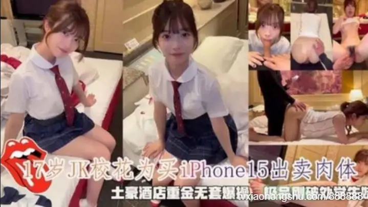 17岁JK校花为买Phone15出卖肉体，极品刚破处学生妹