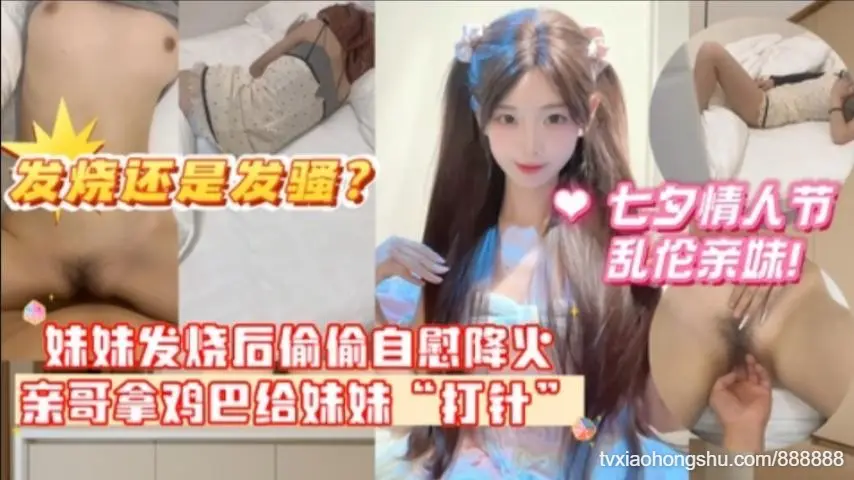 七夕情人节乱伦亲妹妹妹发烧后企图自慰给自己降火没想到哥哥反手掏出鸡巴给妹妹开苞