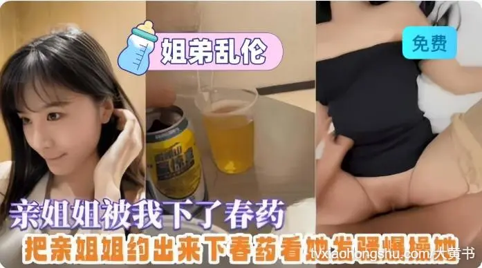 给亲姐姐放春药，趁机无套拿下操逼全过程
