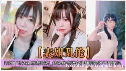 表姐下班疲惫想直接睡觉，却在楼梯间被表弟按住猛干！