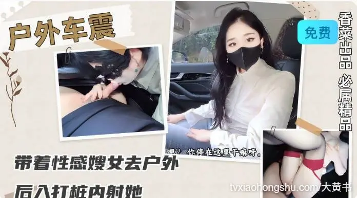 户外车震 带着性感骚女去户外后入打桩内射她！