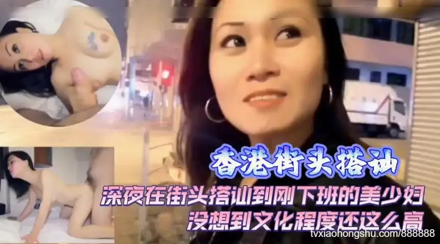 香港街头搭灿刚下班的美女回家干炮