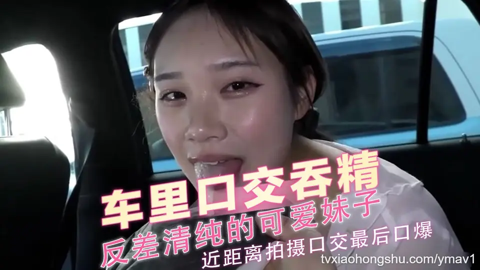 反差清纯的可爱妹子，车里口交吞精！