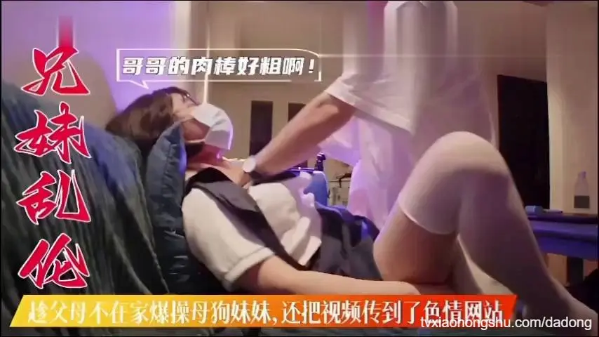 兄妹乱伦 趁父母不在家爆操妹妹