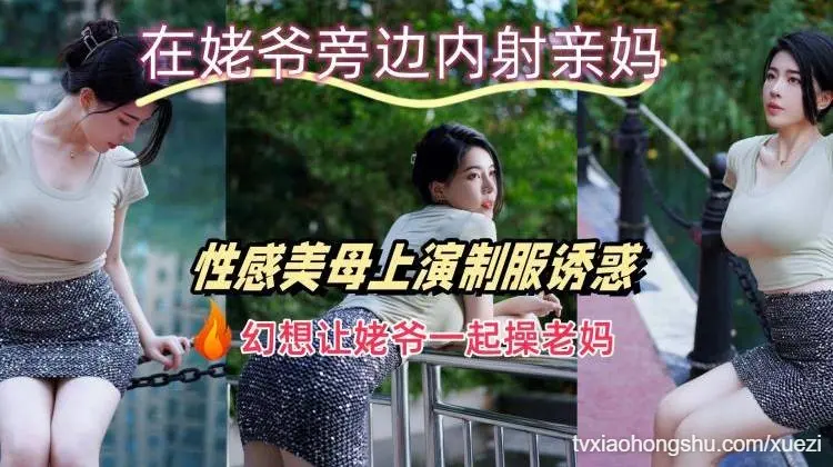 在姥爷旁边内射亲妈，幻想让姥爷一起操老妈