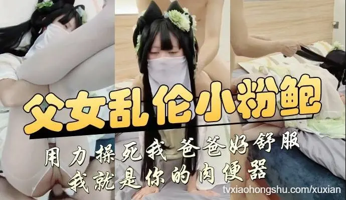 乱伦父女小粉鲍被猛烈操干失控 萝莉女儿尖叫