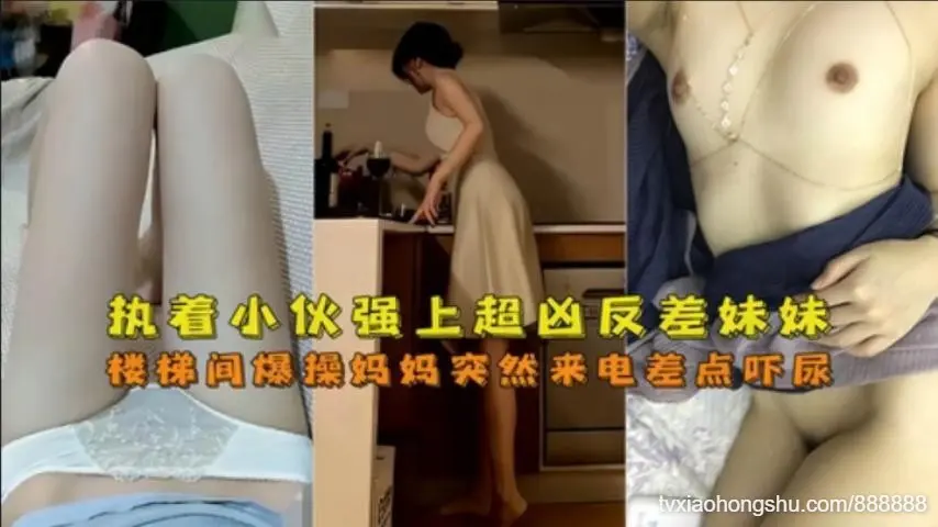 执着小伙强上超凶反差妹妹，楼梯间爆操妈妈突然来电话差点吓尿