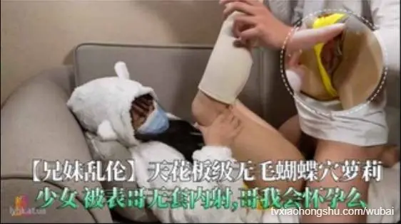 【兄妹乱伦】无毛蝴蝶穴萝莉少女被表哥无套内射哥我会怀孕么