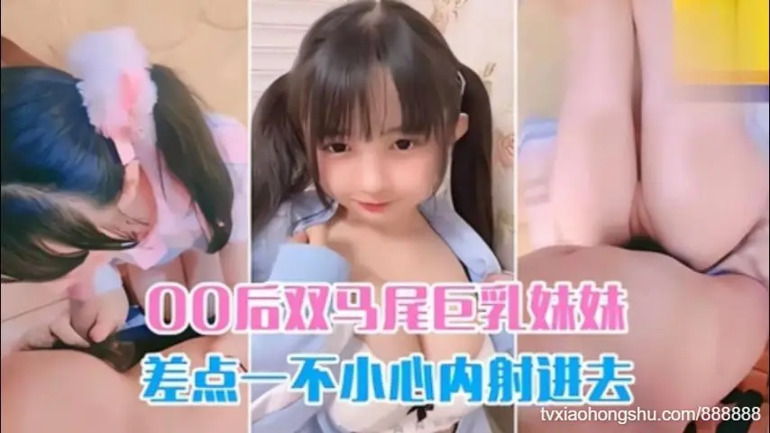 爆操双马尾00后巨乳妹妹差点控制不住内射进去
