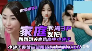 姐姐和姐夫套路高中生小姨子，小姨子害羞被姐姐强制扒光，让姐夫强奸