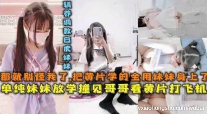 单纯妹妹放学撞见看小黄片的哥打飞机后被调教内射