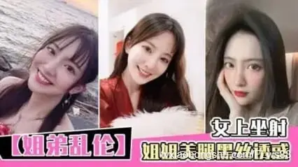 真实姐弟乱伦 黑丝美腿姐姐诱惑勾引亲弟弟 主动骑乘女上位扭动身躯榨精 看着奶子晃动就差点射出来