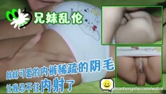 兄妹乱伦妹妹可爱的内裤稀疏的阴毛让我忍不住内射了