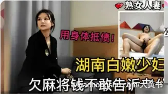 湖南美少妇欠钱不敢告诉老公只好下海来还债，各种姿势轮换插入极品骚逼 大力抽插！