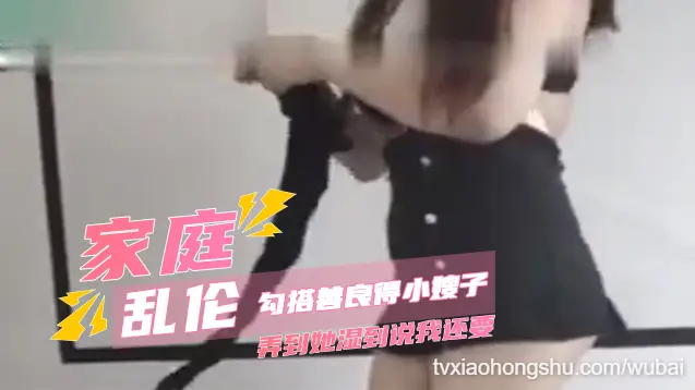 家庭乱伦勾搭小嫂子到湿透说还要 巨乳被揉喷奶内射抽搐到求饶