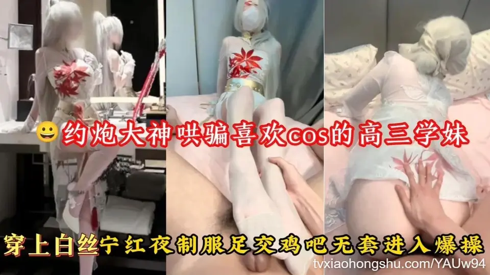 约炮大神哄骗喜欢cos的高三学妹，穿上白丝宁红夜制服足交鸡吧无套进入爆操