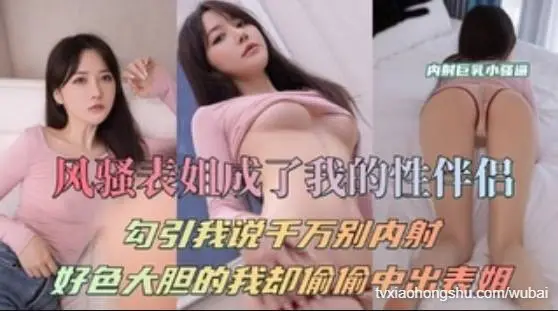 风骚表姐成了我的性伴侣勾引我说千万别内射
