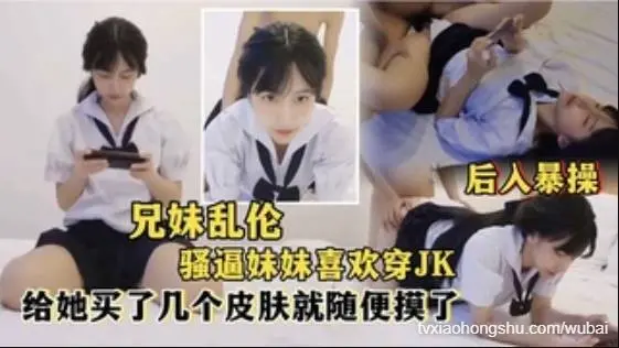 【兄妹乱伦】后入爆操喜欢穿JK的骚妹妹_给她买了几个王者皮肤随便操
