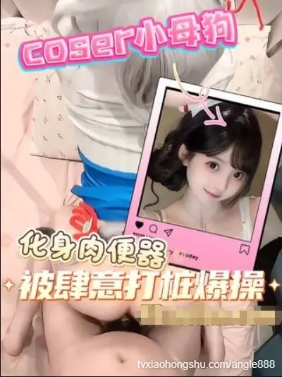coser小母狗化身肉便器 被肆意打桩爆操