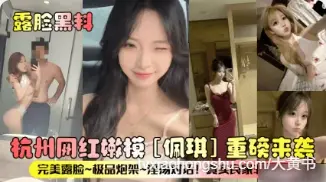 杭州网红嫩模 佩琪 露脸黑料重磅来袭！这私下母狗姿态就是妥妥的炮架