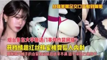 网曝泄密 极品女神白虎黑丝美腿 烟台鲁东大学艳遇门事件，在车上车震玩的这么花 全网震惊疯传吃瓜 ！