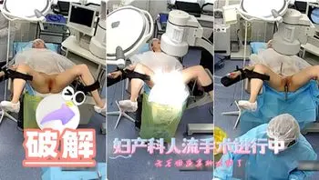 【医院摄像】妇产科人流手术进行中，无毛嫩逼太顶了