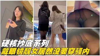 【硬核抄底】戴眼镜的靓女居然没穿骚内