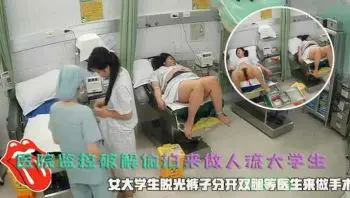 医院偷拍女大学生脱光裤子分开双腿等医生来做手术