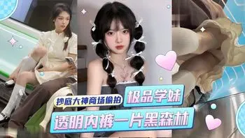 抄底大神商场偷拍极品学妹透明内裤露毛一片黑森林
