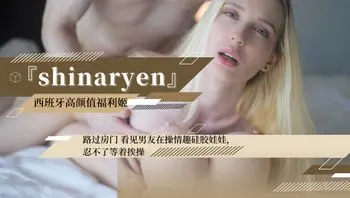 『shinaryen』路过房门 看见男友在操情趣硅胶娃娃，忍不了等着挨操