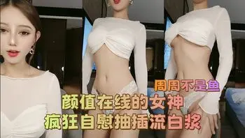 周周不是鱼 颜值在线的女神 疯狂自慰抽插流白浆