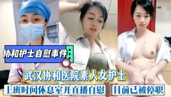 【网爆护士门】协和护士自慰事件。武汉协和医院素人人妻护士为了赚外快，上班时间休息室开直播自慰抠逼，粉乳嫩逼极品人间尤物，呻吟娇喘。目前已被停职调查。