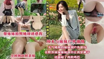 【光天化日刺激寻欢】周末带着妹妹去公园散步，谁料我跟妹妹同时尿急，半天找不到厕所，无奈只能躲到小树林里偷偷解决，哪知我刚撒完尿，妹妹却不让我穿上裤子，还主动舔起了我的鸡巴，也不嫌脏！