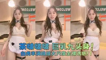 茶啵啵啵 巨乳九头身！白虎丰满姐姐大尺度全裸诱惑！1
