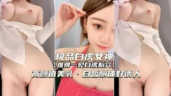 （极品白虎女神直播自慰）高颜值美乳白皙酮体超诱人全身都是白皙力挺奶子白虎骚穴
