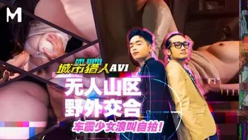 城市猎人性爱篇EP1／无人山区野外交合！车震少女浪叫自拍