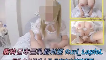 推特日本巨乳福利姬 Ruri_LapisL 10月作品 巨乳白丝诱惑十足 无套中出呻吟不断