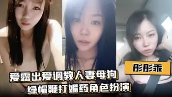 【彤彤乖】爱露出爱调教人妻母狗绿帽鞭打媚药角色扮演