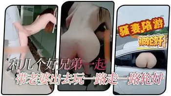 【淫妻绿帽】和几个好兄弟一起带老婆出去玩一路走一路轮奸你操几下我又操几下
