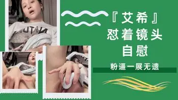 『艾希』怼着镜头自慰，粉逼一展无遗
