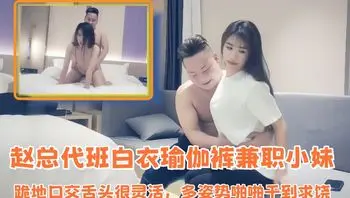 【七天极品探花】赵总代班白衣瑜伽裤兼职小妹，跪地口交舌头很灵活，多姿势啪啪干到求饶