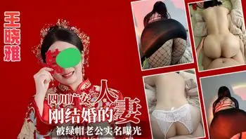 四川广安刚结婚人妻 王X雅 被绿帽老公实名曝光，好兄弟玩了自己老婆给大家看 抽插这丰腴美臀真是太过瘾了