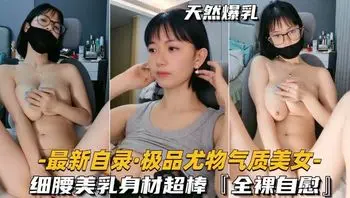 【最新自录-极品尤物气质美女】细腰美乳身材超棒全裸自慰