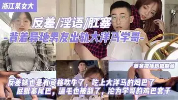 浙江某女大反差婊，背着男友出轨大洋屌学长，屁眼塞尾巴，刮毛白虎，沦为学长的鸡巴套子
