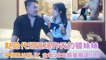 【七天极品探花】赵总代班返场昨天的骚妹妹，开档黑丝配JK，含着J8拿跳蛋挑逗小B，后入猛操呻吟娇喘大声