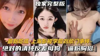 上海影视学院刘欣门事件 绝对的清纯反差母狗，逼粉胸挺