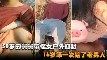 舅侄乱伦】50岁的禽兽舅舅瞒着外公哄骗侄女到户外乱伦打野，清纯少女被老男人破了处#家庭乱伦#后入#野战