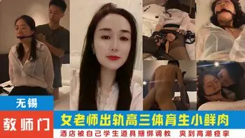 【网爆门·无锡教师门】师生乱伦！！学生操老师。无锡某中学已婚女老师出轨高三体育生小鲜肉，酒店开房偷情被自己学生道具捆绑调教，年轻人就是生猛，骚货被打桩猛操，爽到高潮痉挛。